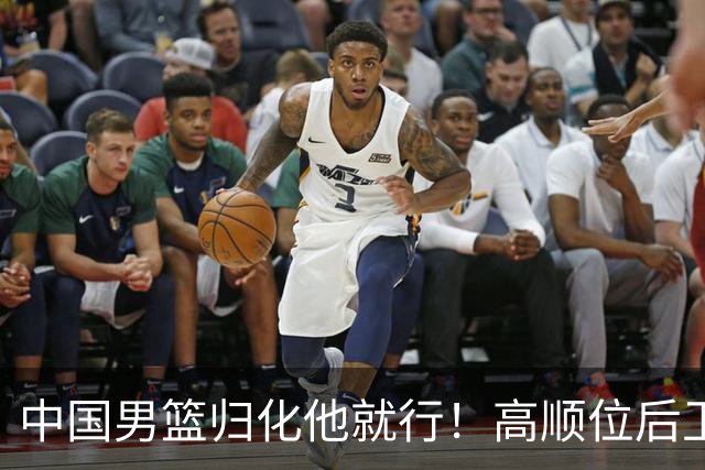 中国男篮归化他就行！高顺位后卫，长相像华人，血统比李凯尔还正