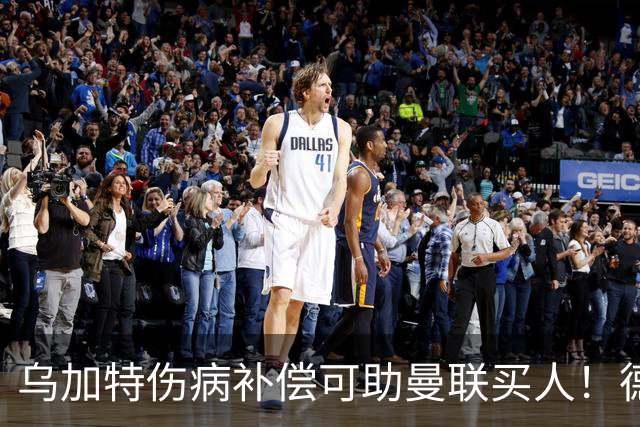 乌加特伤病补偿可助曼联买人！德国世界杯铁腰愿加盟，多特要价超一亿