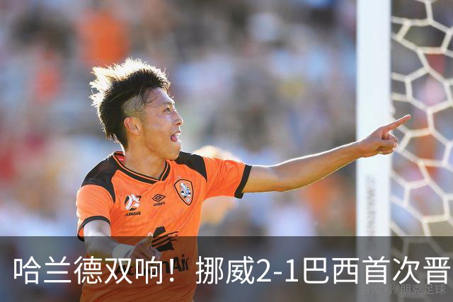 哈兰德双响！挪威2-1巴西首次晋级八强
