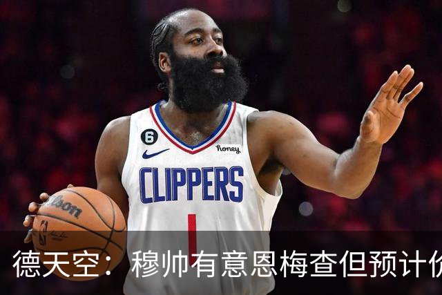 德天空：穆帅有意恩梅查但预计价格高昂，7000万解约金明年才生效
