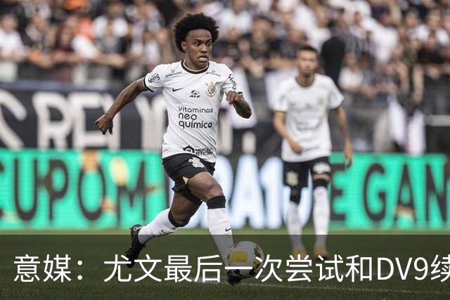 意媒：尤文最后一次尝试和DV9续约，并设定了球员答复的最后期限