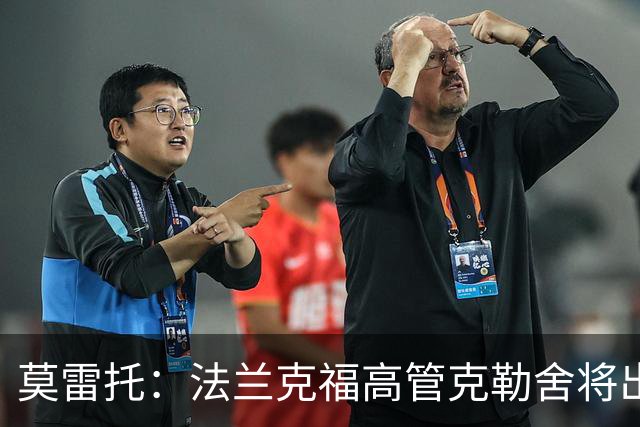 莫雷托：法兰克福高管克勒舍将出任AC米兰技术总监，本周将敲定