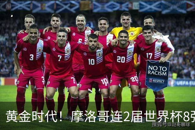 黄金时代！摩洛哥连2届世界杯8强 各级国字号花繁叶茂